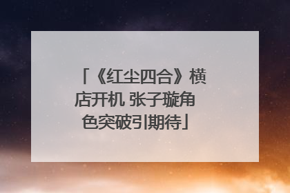 《红尘四合》横店开机 张子璇角色突破引期待