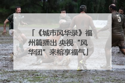 《城市风华录》福州篇播出 央视“风华团”来榕享福气