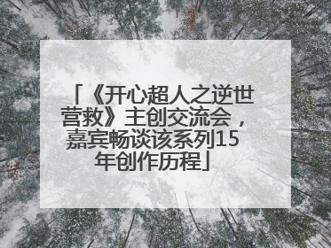 《开心超人之逆世营救》主创交流会，嘉宾畅谈该系列15年创作历程