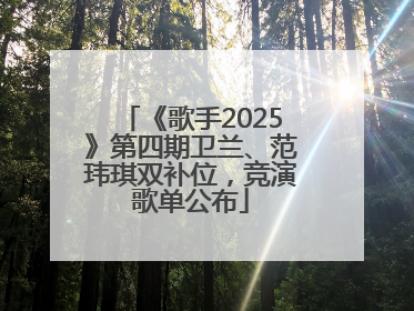 《歌手2025》第四期卫兰、范玮琪双补位，竞演歌单公布