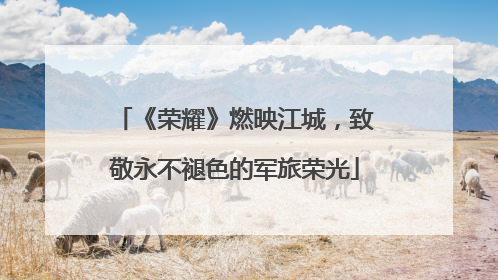 《荣耀》燃映江城，致敬永不褪色的军旅荣光