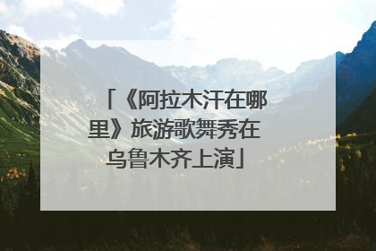 《阿拉木汗在哪里》旅游歌舞秀在乌鲁木齐上演