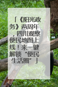 《阳光政务》两周年，四川观察便民地图上线！来一键解锁“便民生活圈”