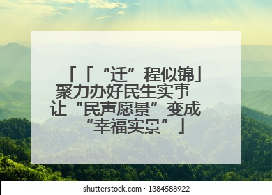 「“迁”程似锦」聚力办好民生实事 让“民声愿景”变成“幸福实景”