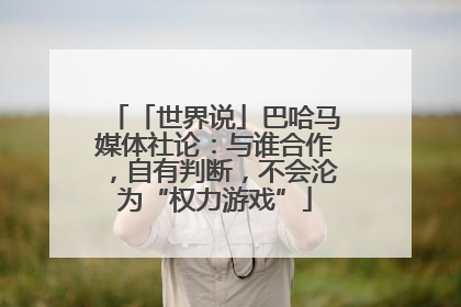 「世界说」巴哈马媒体社论：与谁合作，自有判断，不会沦为“权力游戏”