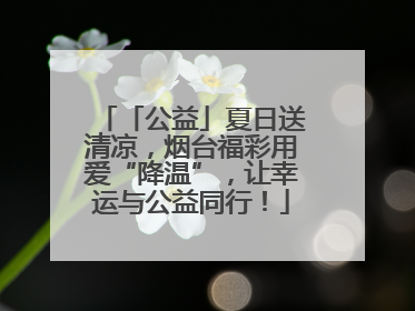 「公益」夏日送清凉，烟台福彩用爱“降温”，让幸运与公益同行！