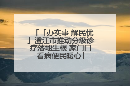 「办实事 解民忧」澄江市推动分级诊疗落地生根 家门口看病便民暖心