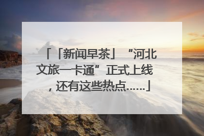 「新闻早茶」“河北文旅一卡通”正式上线，还有这些热点……