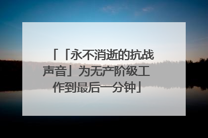 「永不消逝的抗战声音」为无产阶级工作到最后一分钟