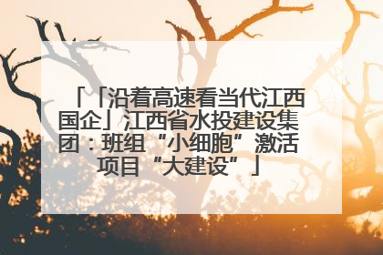 「沿着高速看当代江西国企」江西省水投建设集团：班组“小细胞”激活项目“大建设”