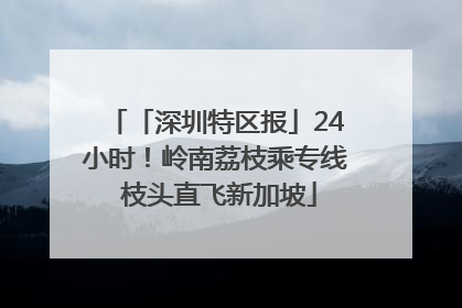 「深圳特区报」24小时！岭南荔枝乘专线 枝头直飞新加坡