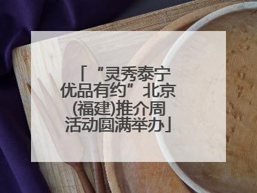 “灵秀泰宁 优品有约”北京(福建)推介周活动圆满举办
