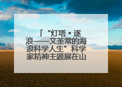 “灯塔 • 逐浪——文圣常的海浪科学人生”科学家精神主题展在山东省科技馆启幕