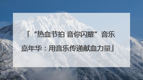 “热血节拍 音你闪耀”音乐嘉年华：用音乐传递献血力量