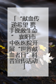 “献血传递希望 携手挽救生命” 襄阳市中医医院开展“世界献血者日”科普宣传活动