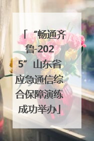 “畅通齐鲁·2025”山东省应急通信综合保障演练成功举办