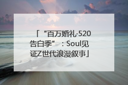 “百万婚礼·520告白季”：Soul见证Z世代浪漫叙事