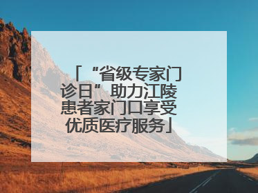 “省级专家门诊日”助力江陵患者家门口享受优质医疗服务