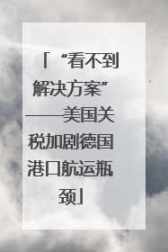 “看不到解决方案”——美国关税加剧德国港口航运瓶颈