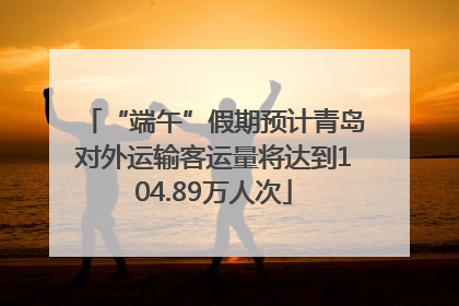 “端午”假期预计青岛对外运输客运量将达到104.89万人次