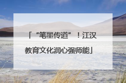 “笔墨传道”！江汉教育文化润心强师能