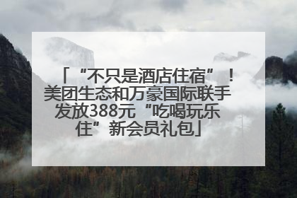 “不只是酒店住宿”！美团生态和万豪国际联手发放388元“吃喝玩乐住”新会员礼包