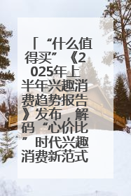 “什么值得买”《2025年上半年兴趣消费趋势报告》发布，解码“心价比”时代兴趣消费新范式