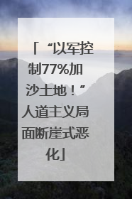 “以军控制77%加沙土地！”人道主义局面断崖式恶化