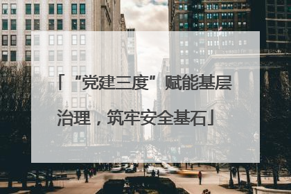 “党建三度”赋能基层治理，筑牢安全基石