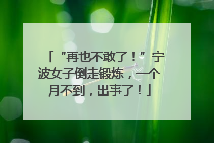 “再也不敢了！”宁波女子倒走锻炼，一个月不到，出事了！