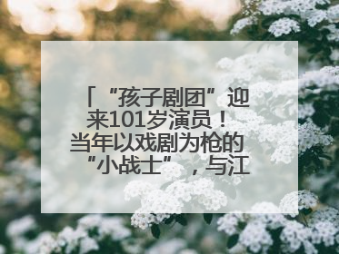 “孩子剧团”迎来101岁演员！当年以戏剧为枪的“小战士”，与江城红领巾共唱中国少年先锋队队歌