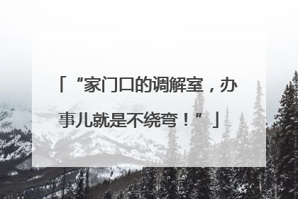 “家门口的调解室，办事儿就是不绕弯！”