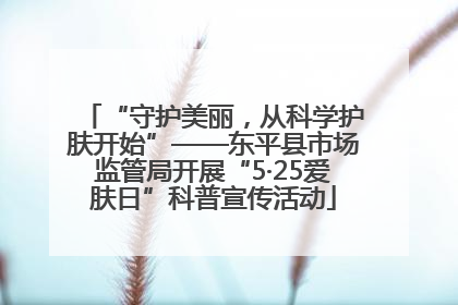 “守护美丽，从科学护肤开始”——东平县市场监管局开展“5·25爱肤日”科普宣传活动