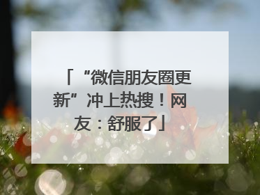 “微信朋友圈更新”冲上热搜！网友：舒服了