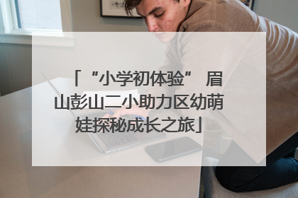 “小学初体验” 眉山彭山二小助力区幼萌娃探秘成长之旅