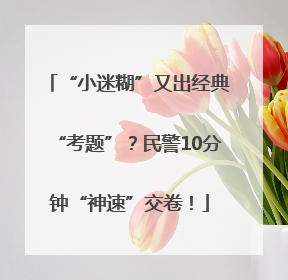 “小迷糊”又出经典“考题”？民警10分钟“神速”交卷！