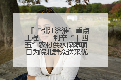 “引江济淮”重点工程——利辛“十四五”农村供水保障项目为皖北群众送来优质“引调水”