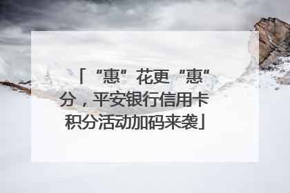 “惠”花更“惠”分，平安银行信用卡积分活动加码来袭