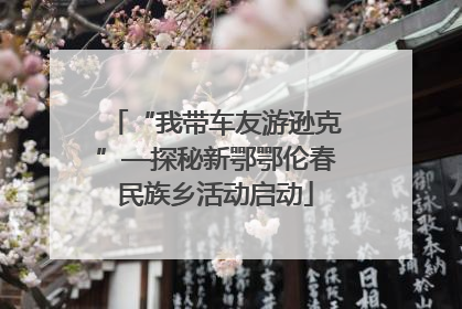 “我带车友游逊克”—探秘新鄂鄂伦春民族乡活动启动