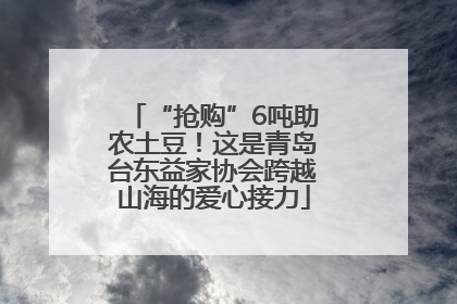 “抢购”6吨助农土豆！这是青岛台东益家协会跨越山海的爱心接力