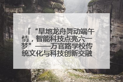 “旱地龙舟舞动端午情，智能科技点亮六一梦”——万官路学校传统文化与科技创新交融的精彩盛宴