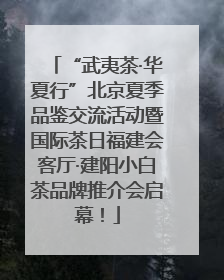 “武夷茶·华夏行”北京夏季品鉴交流活动暨国际茶日福建会客厅·建阳小白茶品牌推介会启幕！
