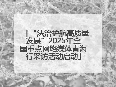 “法治护航高质量发展”2025年全国重点网络媒体青海行采访活动启动