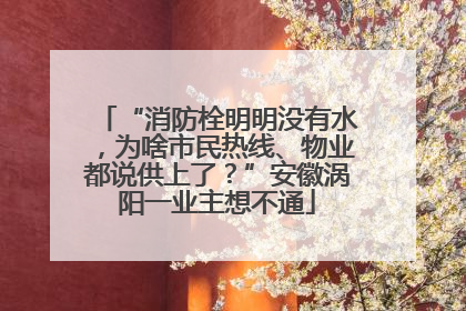 “消防栓明明没有水，为啥市民热线、物业都说供上了？”安徽涡阳一业主想不通