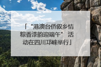 “港澳台侨叙乡情 粽香漆韵迎端午” 活动在四川邛崃举行