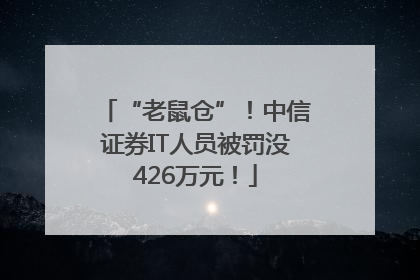 “老鼠仓”！中信证券IT人员被罚没426万元！