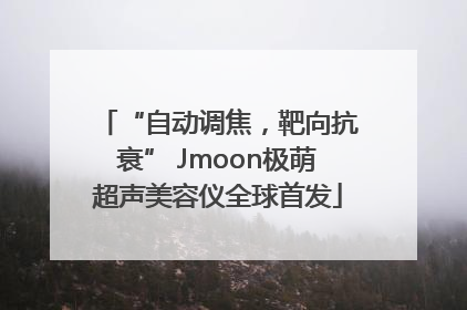 “自动调焦，靶向抗衰” Jmoon极萌超声美容仪全球首发