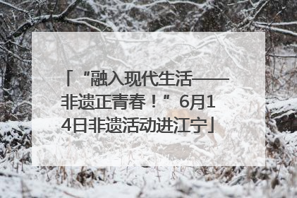 “融入现代生活——非遗正青春！”6月14日非遗活动进江宁
