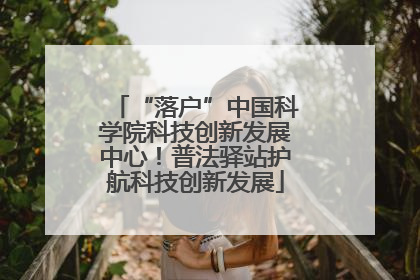 “落户”中国科学院科技创新发展中心！普法驿站护航科技创新发展
