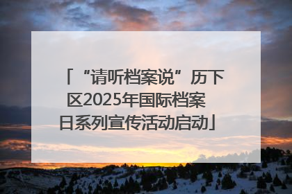 “请听档案说”历下区2025年国际档案日系列宣传活动启动